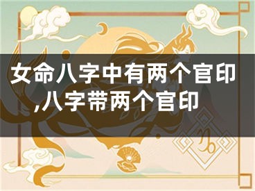 女命八字中有两个官印,八字带两个官印