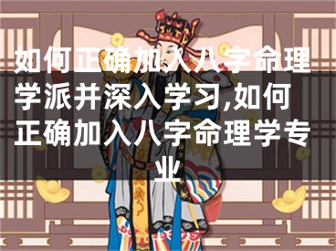 如何正确加入八字命理学派并深入学习,如何正确加入八字命理学专业