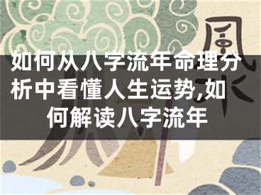 如何从八字流年命理分析中看懂人生运势,如何解读八字流年