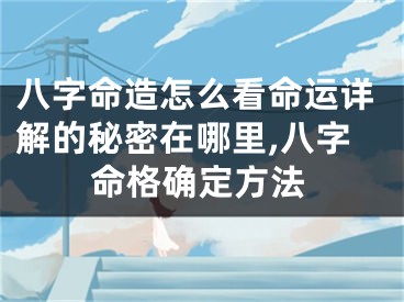八字命造怎么看命运详解的秘密在哪里,八字命格确定方法