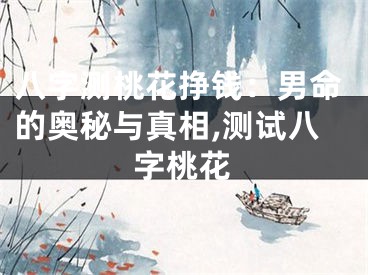 八字测桃花挣钱：男命的奥秘与真相,测试八字桃花