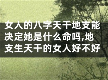 女人的八字天干地支能决定她是什么命吗,地支生天干的女人好不好