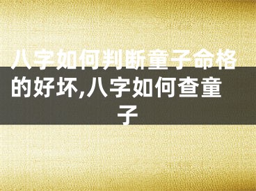 八字如何判断童子命格的好坏,八字如何查童子