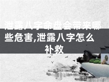 泄露八字命盘会带来哪些危害,泄露八字怎么补救