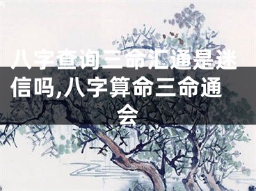 八字查询三命汇通是迷信吗,八字算命三命通会
