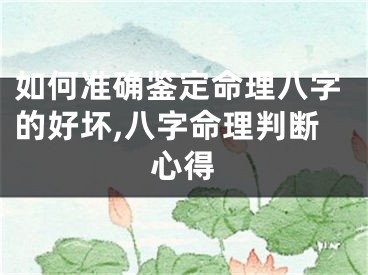 如何准确鉴定命理八字的好坏,八字命理判断心得