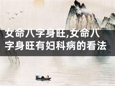 女命八字身旺,女命八字身旺有妇科病的看法