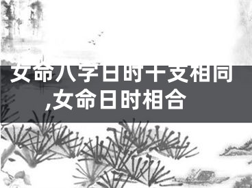 女命八字日时干支相同,女命日时相合