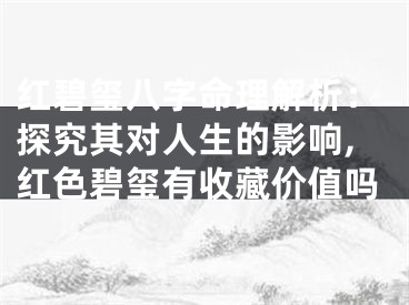 红碧玺八字命理解析：探究其对人生的影响,红色碧玺有收藏价值吗
