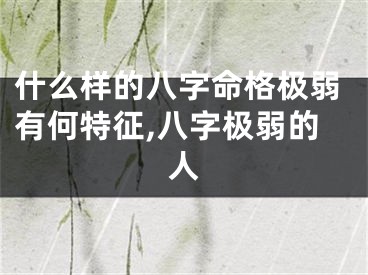 什么样的八字命格极弱有何特征,八字极弱的人