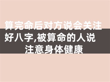 算完命后对方说会关注好八字,被算命的人说注意身体健康
