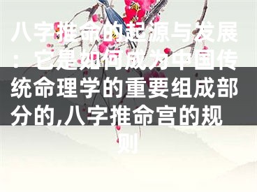 八字推命的起源与发展：它是如何成为中国传统命理学的重要组成部分的,八字推命宫的规则