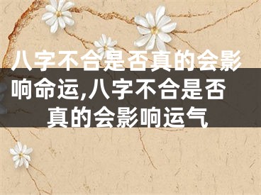 八字不合是否真的会影响命运,八字不合是否真的会影响运气