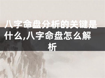 八字命盘分析的关键是什么,八字命盘怎么解析