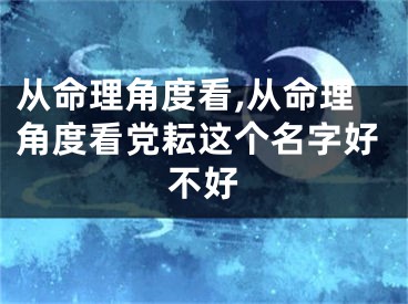 从命理角度看,从命理角度看党耘这个名字好不好