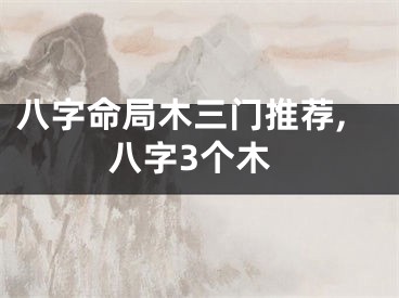 八字命局木三门推荐,八字3个木
