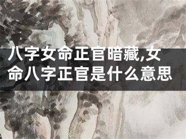 八字女命正官暗藏,女命八字正官是什么意思