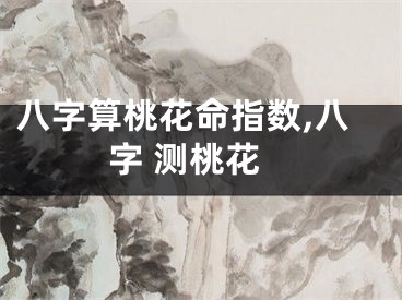 八字算桃花命指数,八字 测桃花