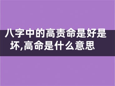 八字中的高责命是好是坏,高命是什么意思