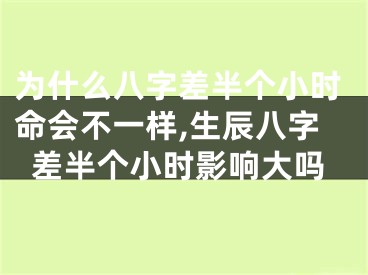 为什么八字差半个小时命会不一样,生辰八字差半个小时影响大吗