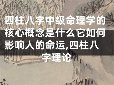 四柱八字中级命理学的核心概念是什么它如何影响人的命运,四柱八字理论