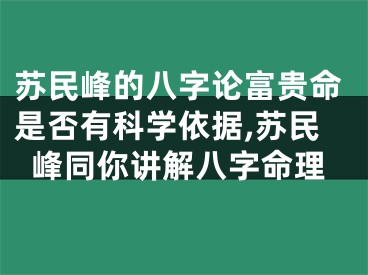 苏民峰的八字论富贵命是否有科学依据,苏民峰同你讲解八字命理