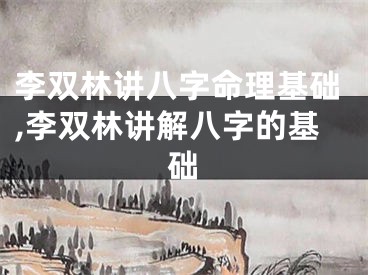 李双林讲八字命理基础,李双林讲解八字的基础
