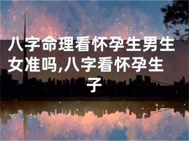 八字命理看怀孕生男生女准吗,八字看怀孕生子