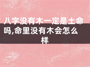 八字没有木一定是土命吗,命里没有木会怎么样