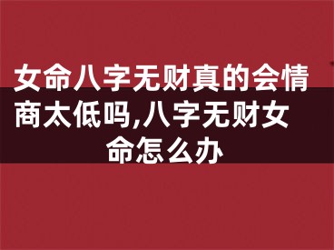 女命八字无财真的会情商太低吗,八字无财女命怎么办