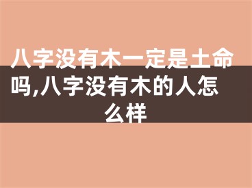 八字没有木一定是土命吗,八字没有木的人怎么样