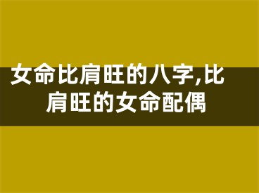 女命比肩旺的八字,比肩旺的女命配偶