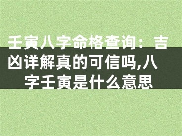 壬寅八字命格查询：吉凶详解真的可信吗,八字壬寅是什么意思