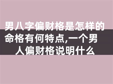 男八字偏财格是怎样的命格有何特点,一个男人偏财格说明什么