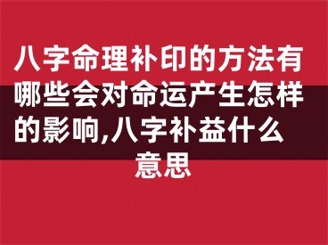 八字命理补印的方法有哪些会对命运产生怎样的影响,八字补益什么意思