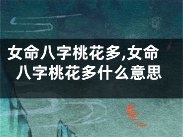 女命八字桃花多,女命八字桃花多什么意思