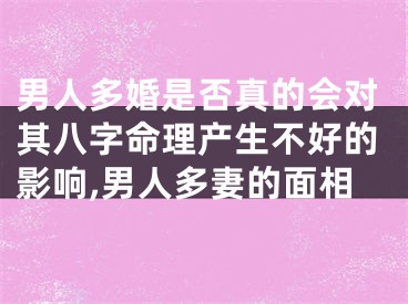 男人多婚是否真的会对其八字命理产生不好的影响,男人多妻的面相