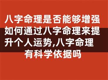 八字命理是否能够增强如何通过八字命理来提升个人运势,八字命理有科学依据吗