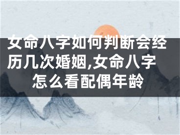 女命八字如何判断会经历几次婚姻,女命八字怎么看配偶年龄