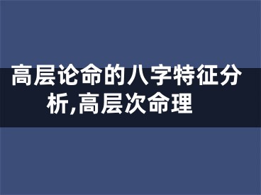 高层论命的八字特征分析,高层次命理