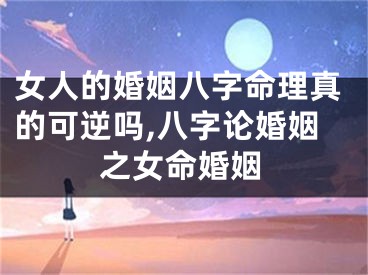 女人的婚姻八字命理真的可逆吗,八字论婚姻之女命婚姻