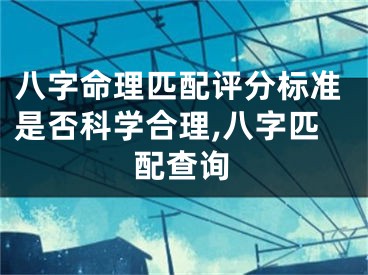 八字命理匹配评分标准是否科学合理,八字匹配查询