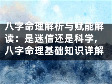 八字命理解析与赋能解读：是迷信还是科学,八字命理基础知识详解
