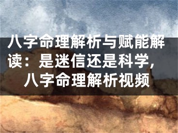 八字命理解析与赋能解读：是迷信还是科学,八字命理解析视频