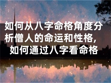 如何从八字命格角度分析僧人的命运和性格,如何通过八字看命格