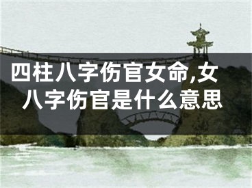 四柱八字伤官女命,女八字伤官是什么意思