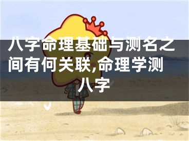 八字命理基础与测名之间有何关联,命理学测八字