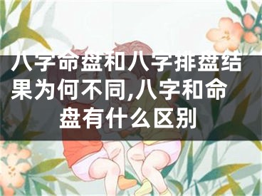 八字命盘和八字排盘结果为何不同,八字和命盘有什么区别