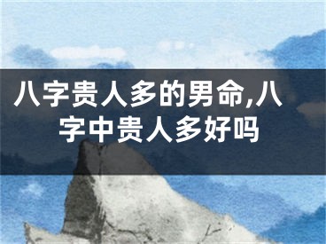 八字贵人多的男命,八字中贵人多好吗