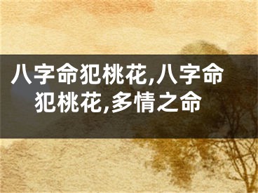 八字命犯桃花,八字命犯桃花,多情之命